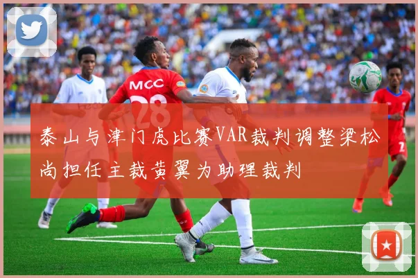 泰山与津门虎比赛VAR裁判调整梁松尚担任主裁黄翼为助理裁判